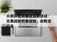 金年会安卓版-火箭队老将赛后发表谈话：比赛阅历积累经验，必胜信心足