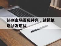 jinnianhui集团网站-热刺主场百废待兴，战绩低迷状况堪忧