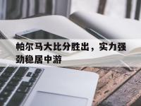 金年会ISO版-帕尔马大比分胜出，实力强劲稳居中游