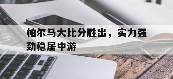 金年会ISO版-帕尔马大比分胜出，实力强劲稳居中游