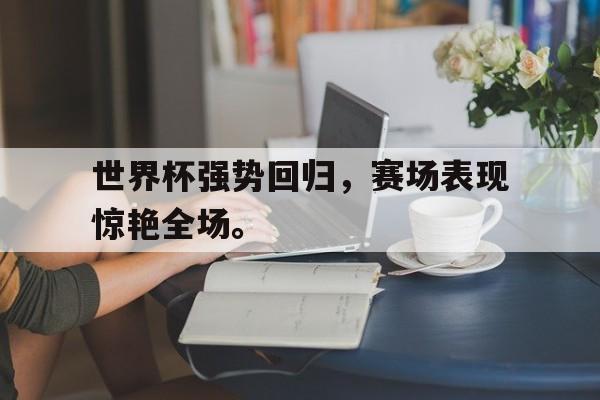 世界杯强势回归，赛场表现惊艳全场。