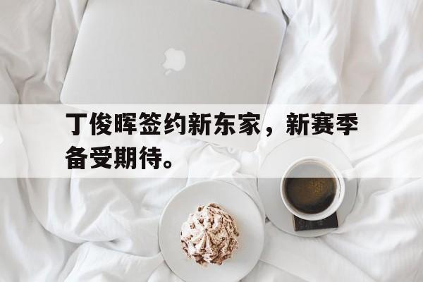 丁俊晖签约新东家，新赛季备受期待。