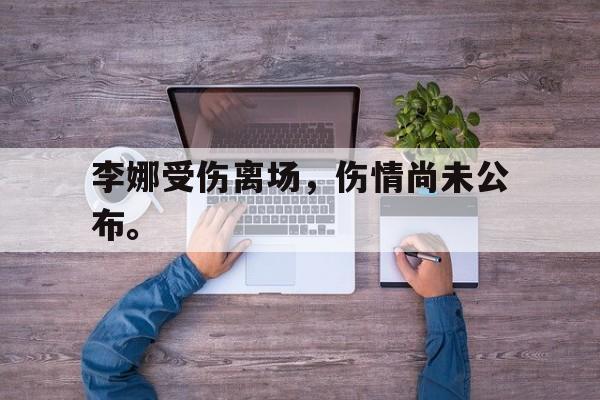 李娜受伤离场，伤情尚未公布。