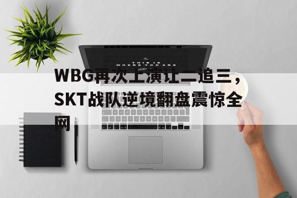 WBG再次上演让二追三，SKT战队逆境翻盘震惊全网