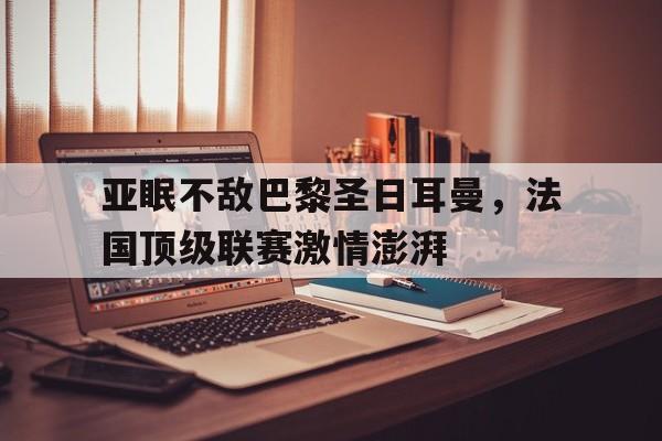 亚眠不敌巴黎圣日耳曼，法国顶级联赛激情澎湃