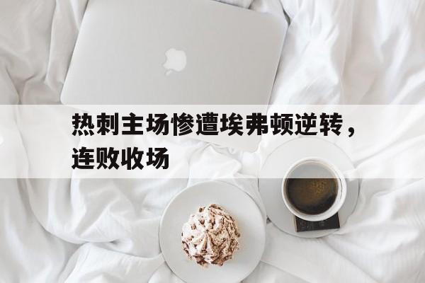 热刺主场惨遭埃弗顿逆转，连败收场