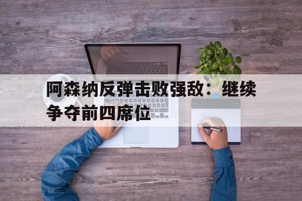 阿森纳反弹击败强敌：继续争夺前四席位
