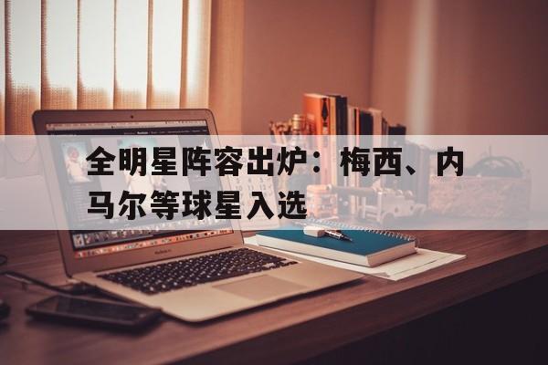 全明星阵容出炉：梅西、内马尔等球星入选