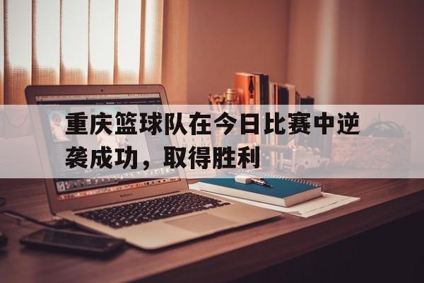 重庆篮球队在今日比赛中逆袭成功，取得胜利