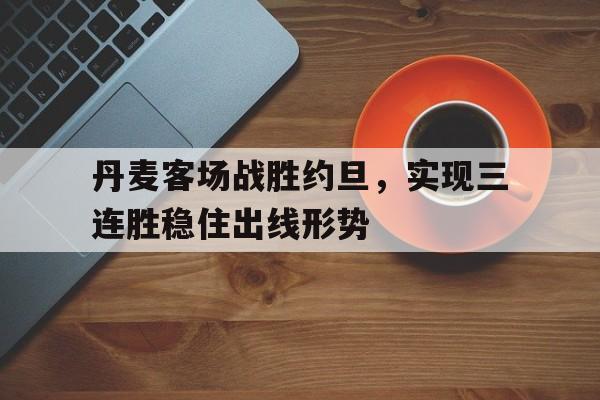 丹麦客场战胜约旦，实现三连胜稳住出线形势